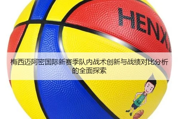 梅西迈阿密国际新赛季队内战术创新与战绩对比分析的全面探索