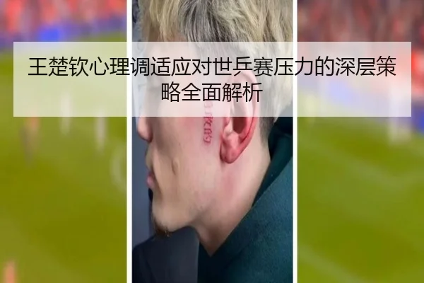 王楚钦心理调适应对世乒赛压力的深层策略全面解析