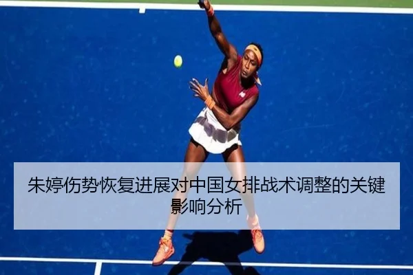 朱婷伤势恢复进展对中国女排战术调整的关键影响分析
