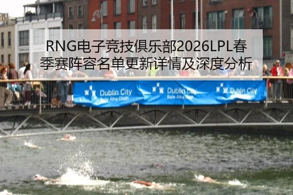 RNG电子竞技俱乐部2026LPL春季赛阵容名单更新详情及深度分析