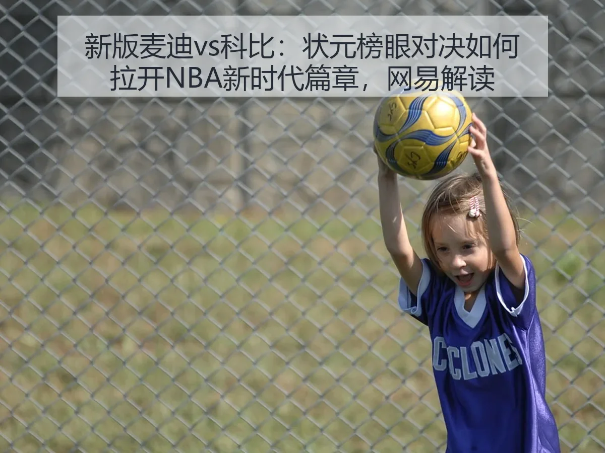 新版麦迪vs科比：状元榜眼对决如何拉开NBA新时代篇章，解读